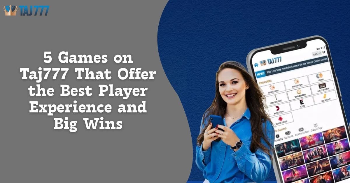 You are currently viewing 5 Games on Taj777 That Offer the Best Player Experience and Big Wins